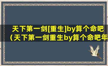 天下第一剑[重生]by算个命吧（天下第一剑重生by算个命吧年上谁是攻）